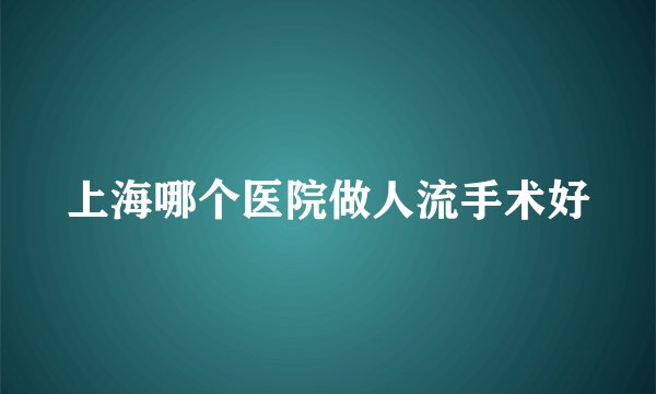 上海哪个医院做人流手术好