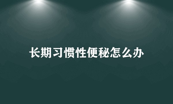 长期习惯性便秘怎么办