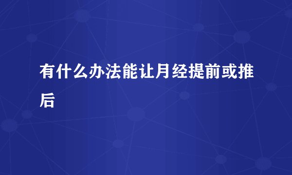 有什么办法能让月经提前或推后