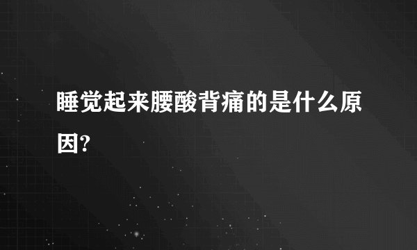 睡觉起来腰酸背痛的是什么原因?