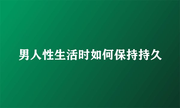 男人性生活时如何保持持久