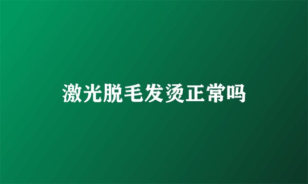 激光脱毛发烫正常吗