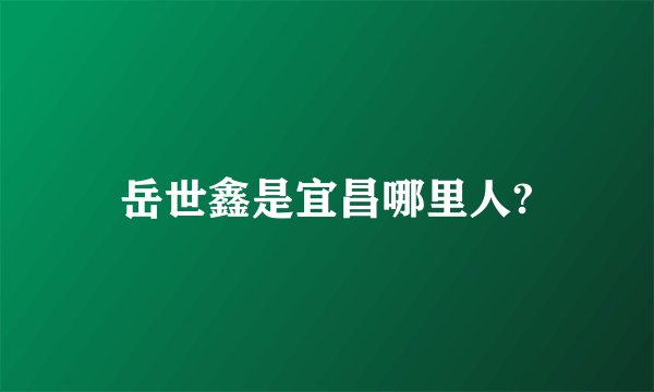 岳世鑫是宜昌哪里人?