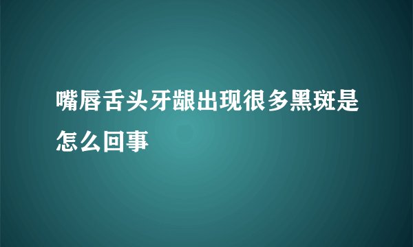 嘴唇舌头牙龈出现很多黑斑是怎么回事