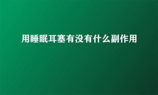 用睡眠耳塞有没有什么副作用