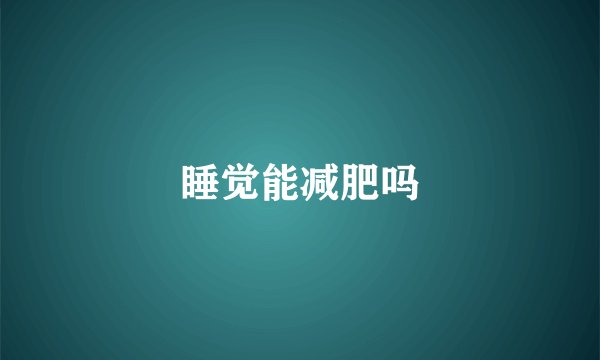 睡觉能减肥吗