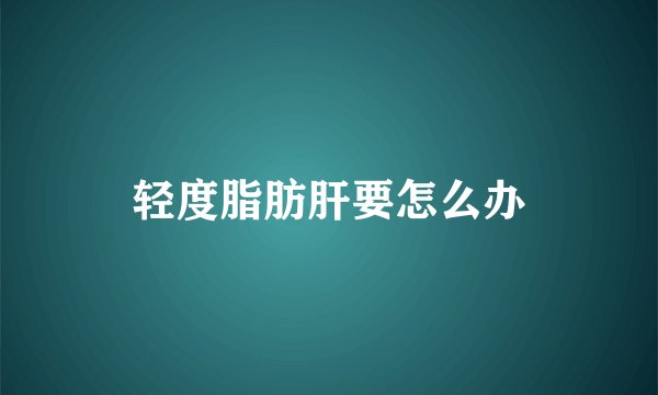 轻度脂肪肝要怎么办