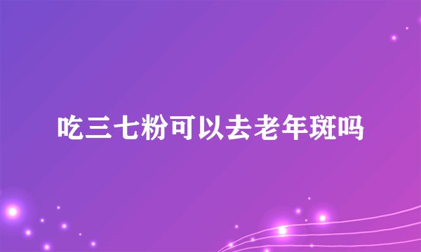 吃三七粉可以去老年斑吗