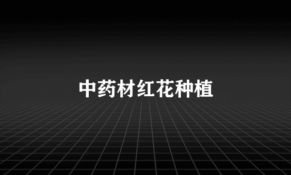中药材红花种植