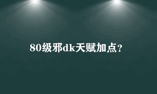 80级邪dk天赋加点？