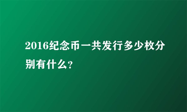 2016纪念币一共发行多少枚分别有什么？