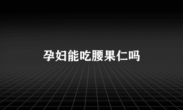 孕妇能吃腰果仁吗