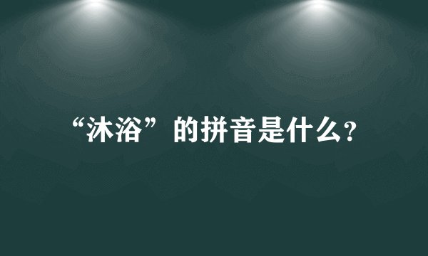 “沐浴”的拼音是什么？