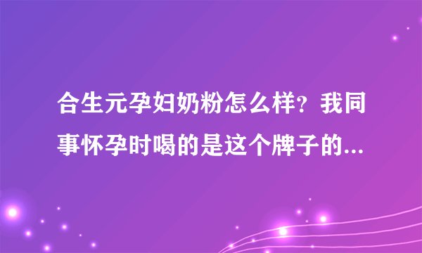合生元孕妇奶粉怎么样？我同事怀孕时喝的是这个牌子的，说是还不错