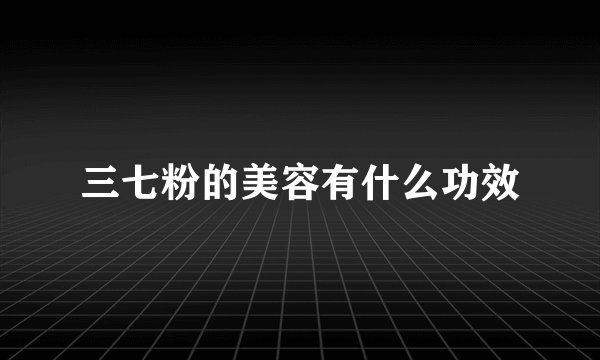 三七粉的美容有什么功效