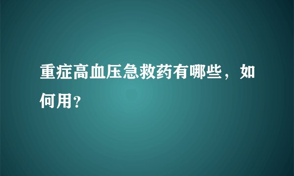 重症高血压急救药有哪些，如何用？