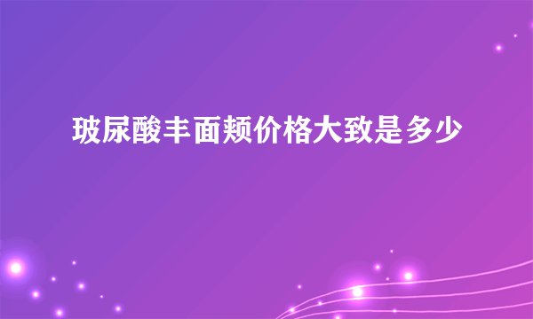 玻尿酸丰面颊价格大致是多少