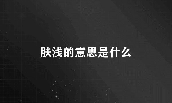 肤浅的意思是什么