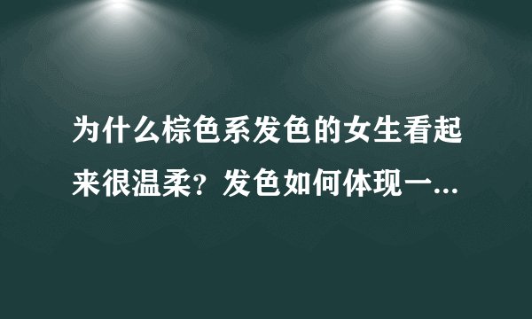 为什么棕色系发色的女生看起来很温柔？发色如何体现一个人的性格？