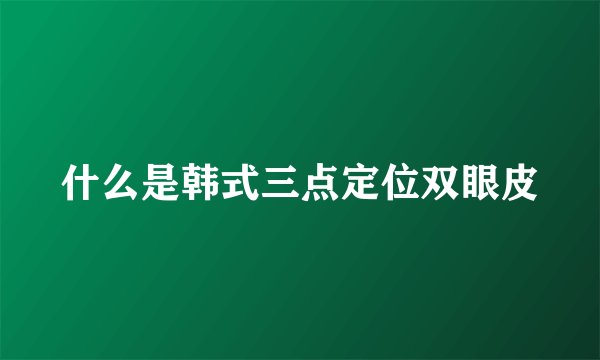 什么是韩式三点定位双眼皮