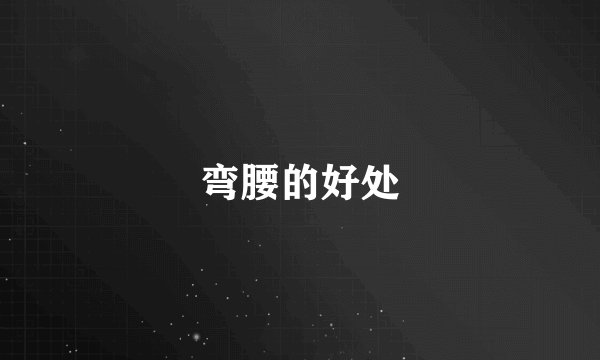 弯腰的好处