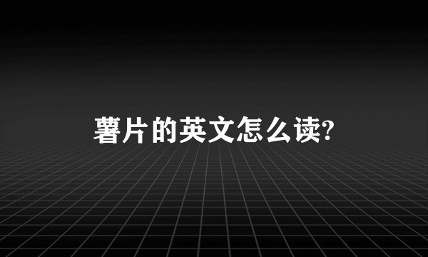 薯片的英文怎么读?