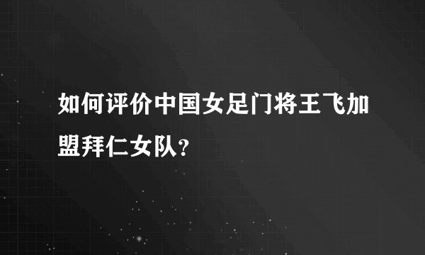 如何评价中国女足门将王飞加盟拜仁女队？