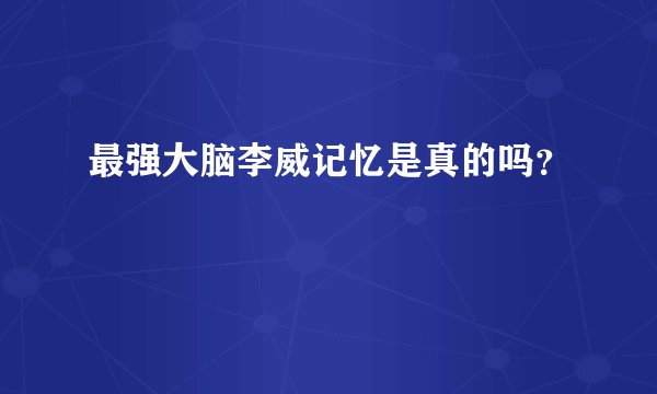 最强大脑李威记忆是真的吗？