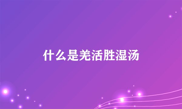 什么是羌活胜湿汤