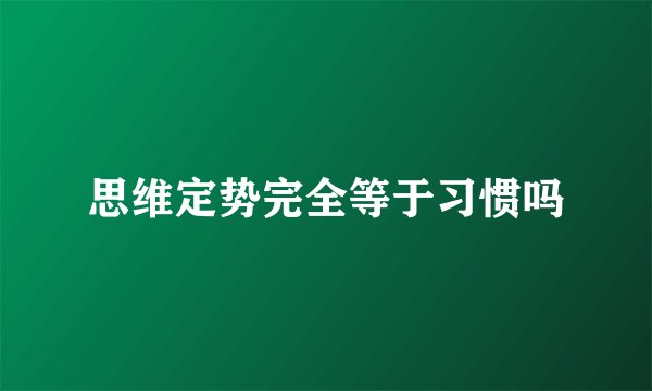思维定势完全等于习惯吗