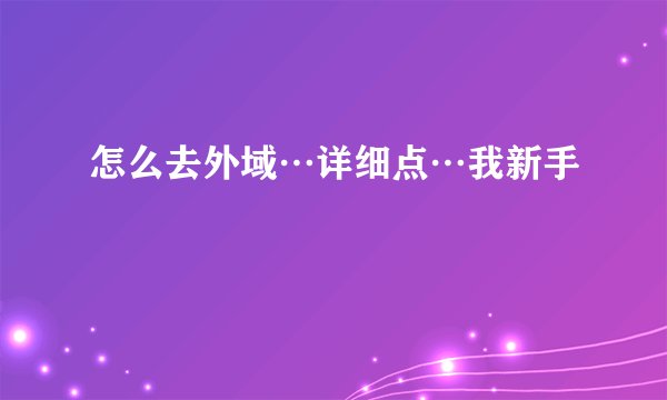 怎么去外域…详细点…我新手