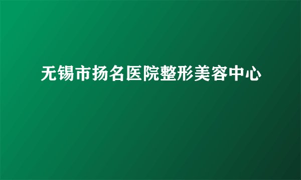 无锡市扬名医院整形美容中心