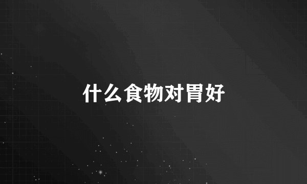 什么食物对胃好