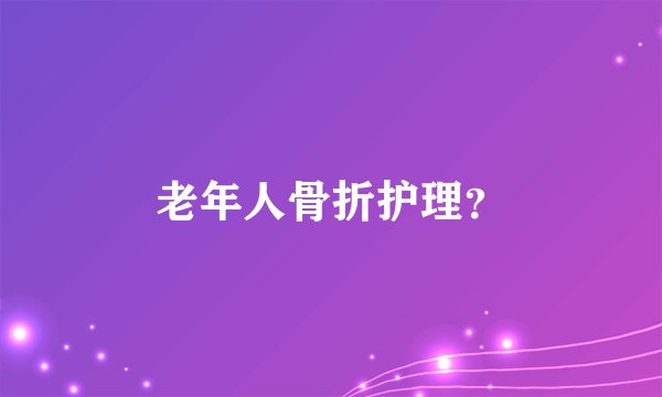 老年人骨折护理？