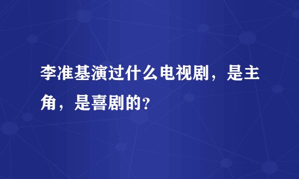 李准基演过什么电视剧，是主角，是喜剧的？