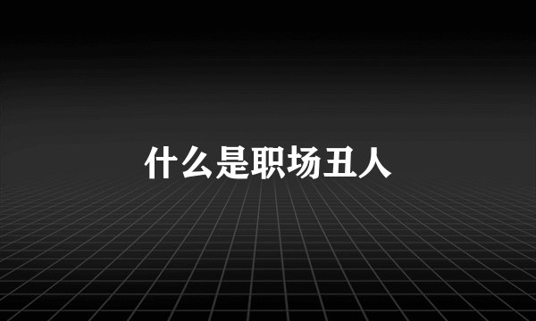 什么是职场丑人