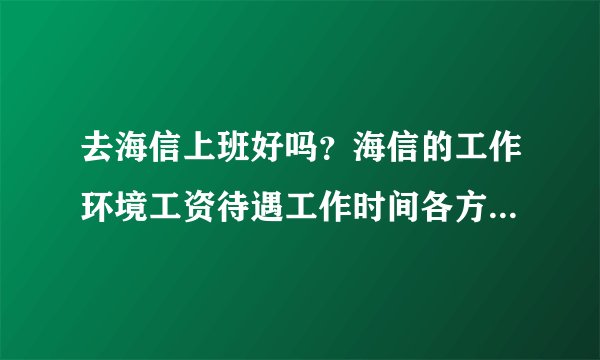 去海信上班好吗？海信的工作环境工资待遇工作时间各方面都怎么样啊？