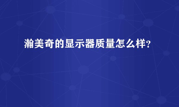 瀚美奇的显示器质量怎么样？