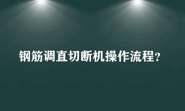 钢筋调直切断机操作流程？