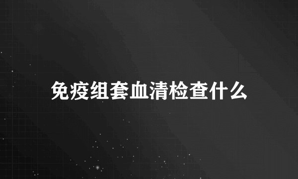 免疫组套血清检查什么