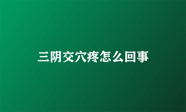 三阴交穴疼怎么回事