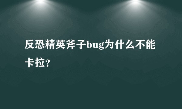 反恐精英斧子bug为什么不能卡拉？