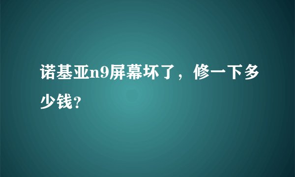 诺基亚n9屏幕坏了，修一下多少钱？