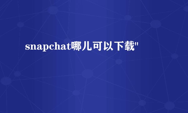 snapchat哪儿可以下载
