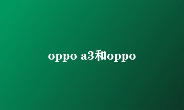 oppo a3和oppo