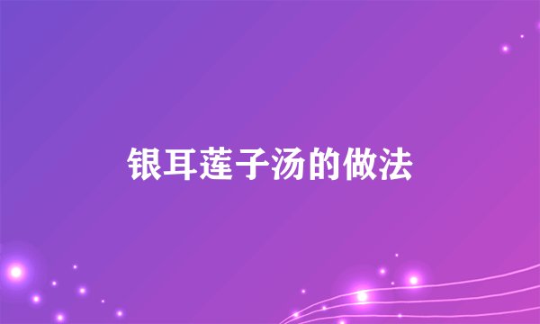 银耳莲子汤的做法