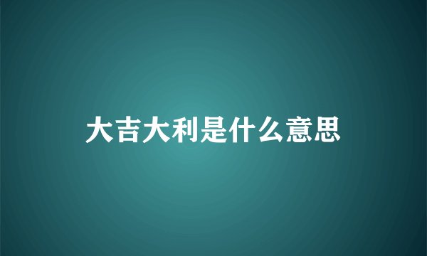 大吉大利是什么意思
