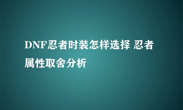 DNF忍者时装怎样选择 忍者属性取舍分析