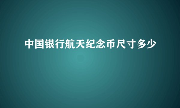 中国银行航天纪念币尺寸多少