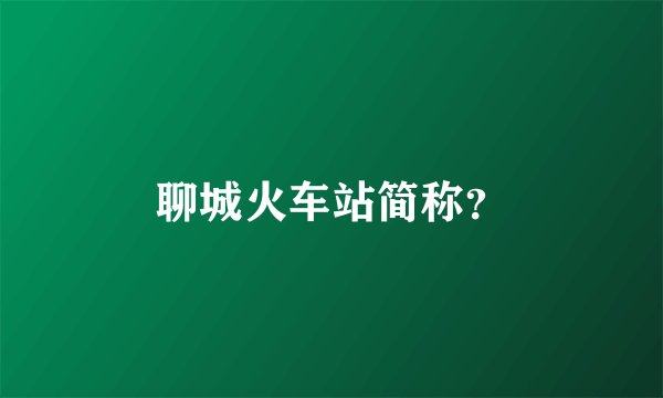 聊城火车站简称？